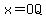 x=OQ