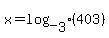 x=log_%5B3%5D%28403%29
