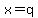 x=q