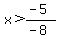 x%3E%28-5%29%2F%28-8%29
