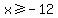 x%3E=-12