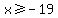 x%3E=-19