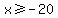 x%3E=-20