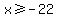 x%3E=-22