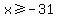 x%3E=-31