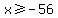 x%3E=-56