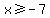 x%3E=-7