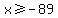x%3E=-89