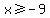 x%3E=-9