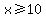 x%3E=10