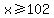 x%3E=102