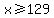 x%3E=129
