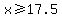 x%3E=17.5