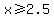 x%3E=2.5