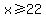 x%3E=22
