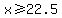 x%3E=22.5