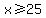 x%3E=25