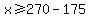 x%3E=270-175