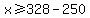 x%3E=328-250