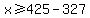 x%3E=425-327