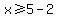 x%3E=5-2