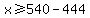 x%3E=540-444