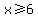 x%3E=6