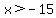 x%3E-15