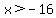 x%3E-16