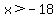 x%3E-18