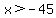 x%3E-45