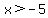 x%3E-5