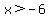 x%3E-6