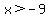 x%3E-9