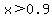 x%3E0.9