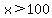 x%3E100