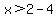 x%3E2-4