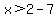 x%3E2-7