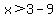 x%3E3-9