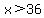 x%3E36