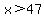 x%3E47