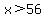 x%3E56
