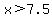 x%3E7.5