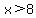 x%3E8