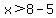 x%3E8-5