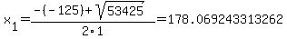 x%5B1%5D+=+%28-%28-125%29%2Bsqrt%28+53425+%29%29%2F2%5C1+=+178.069243313262
