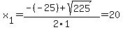 x%5B1%5D+=+%28-%28-25%29%2Bsqrt%28+225+%29%29%2F2%5C1+=+20