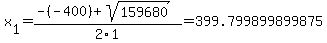 x%5B1%5D+=+%28-%28-400%29%2Bsqrt%28+159680+%29%29%2F2%5C1+=+399.799899899875