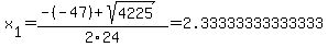 x%5B1%5D+=+%28-%28-47%29%2Bsqrt%28+4225+%29%29%2F2%5C24+=+2.33333333333333