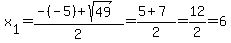 x%5B1%5D+=+%28-%28-5%29%2Bsqrt%2849%29%29%2F2+=+%285%2B7%29%2F2+=+12%2F2+=+6